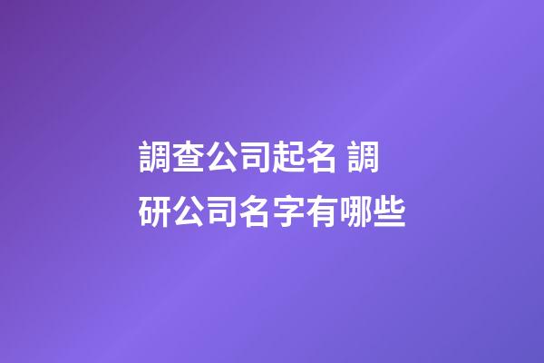 調查公司起名 調研公司名字有哪些-第1張-公司起名-玄機派